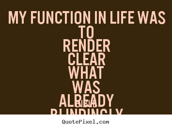 Bible picture quote - My function in life was to render clear what.. - Life quotes