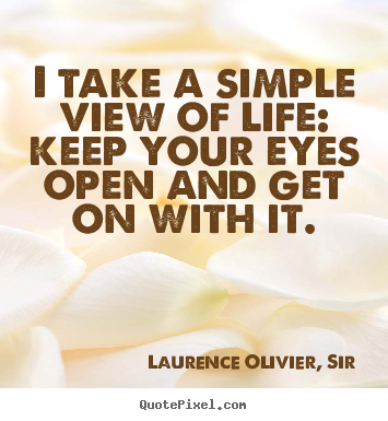 Life sayings - I take a simple view of life: keep your eyes open..