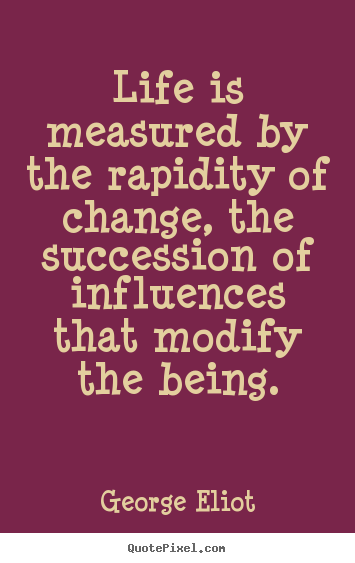 George Eliot picture quotes - Life is measured by the rapidity of change,.. - Life quotes