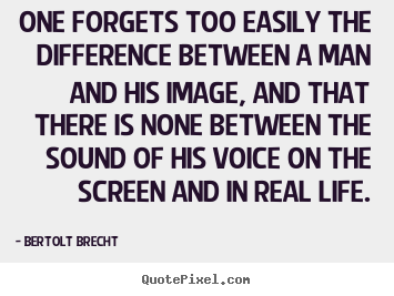 Life sayings - One forgets too easily the difference between a man and his image, and..