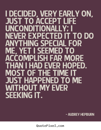 Quotes about life - I decided, very early on, just to accept life unconditionally;..