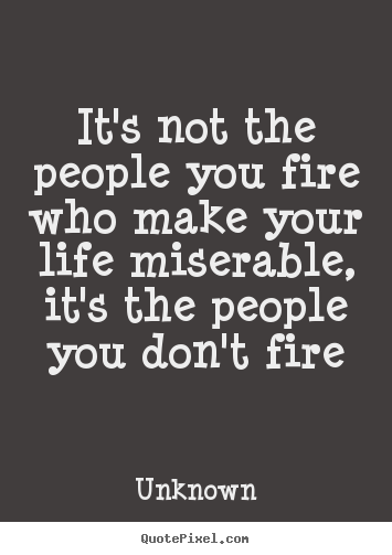 It's not the people you fire who make your.. Unknown best life quote