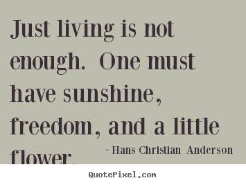 Life quotes - Just living is not enough. one must have sunshine, freedom, and a little..