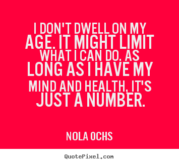 Quotes about life - I don't dwell on my age. it might limit what..