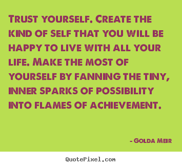 How to design picture quote about life - Trust yourself. create the kind of self that you will be..
