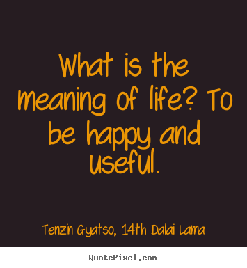 Customize picture quote about life - What is the meaning of life? to be happy..