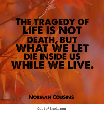 Norman Cousins picture quote - The tragedy of life is not death, but what we let die.. - Life quotes