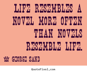 Life resembles a novel more often than novels resemble.. George Sand famous life quotes