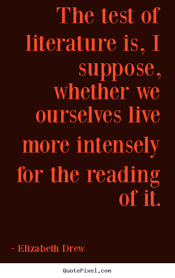 Quotes about life - The test of literature is, i suppose, whether we ourselves live more intensely..
