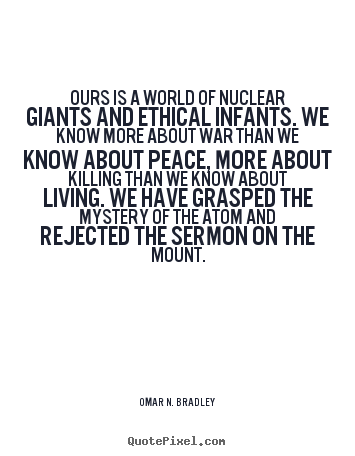 How to design picture quotes about life - Ours is a world of nuclear giants and ethical infants. we know..