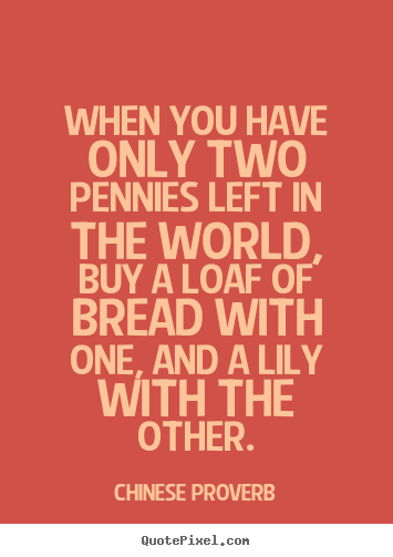 When you have only two pennies left in the world, buy.. Chinese Proverb  life quote