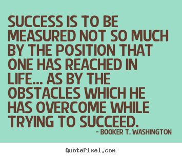 Life quote - Success is to be measured not so much by the position..
