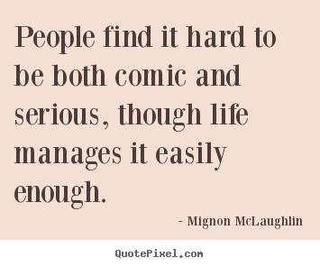 Quotes about life - People find it hard to be both comic and serious,..