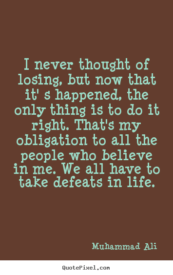 Create graphic picture quotes about life - I never thought of losing, but now that it' s happened, the only..