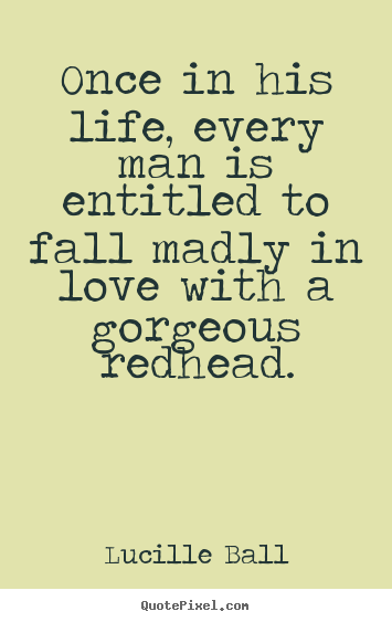 Once in his life, every man is entitled to fall madly in love with.. Lucille Ball best life quotes