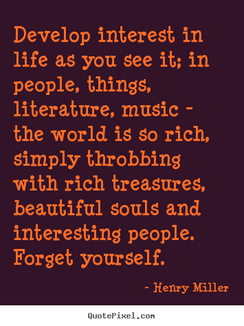 Life quotes - Develop interest in life as you see it; in people, things,..