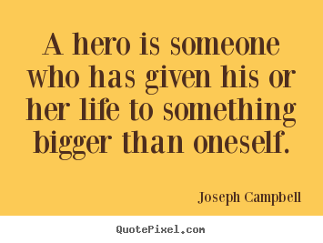 Life quotes - A hero is someone who has given his or her life to something bigger..