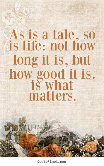 Quotes about life - As is a tale, so is life: not how long it is, but how good it is, is..