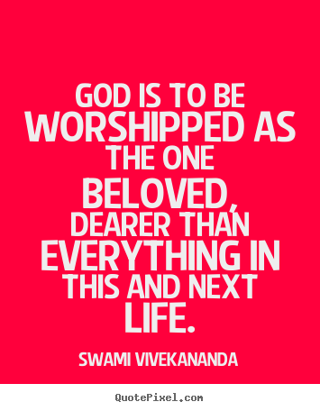 Life quotes - God is to be worshipped as the one beloved, dearer..