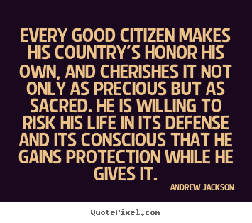 Every good citizen makes his country's honor.. Andrew Jackson top life quotes