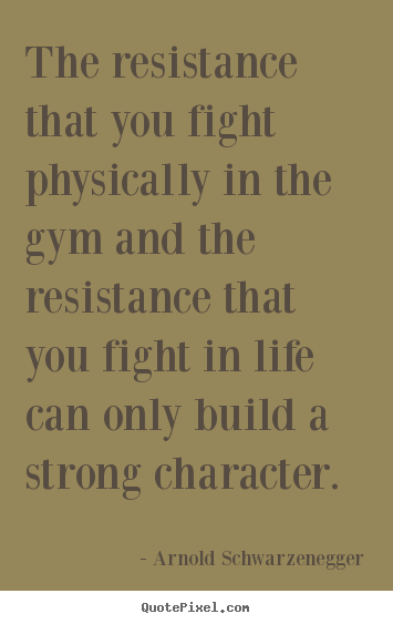 Quotes about life - The resistance that you fight physically in the gym and the resistance..