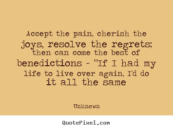 Unknown poster quote - Accept the pain, cherish the joys, resolve the.. - Life quote