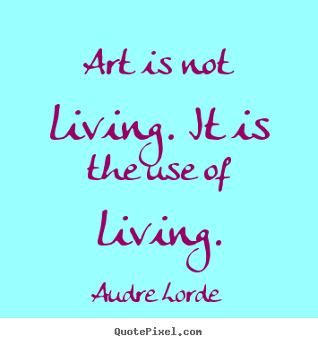 Quotes about life - Art is not living. it is the use of living.