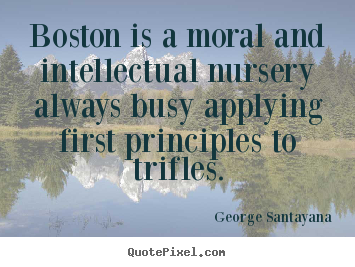 George Santayana picture quotes - Boston is a moral and intellectual nursery always busy.. - Life quotes