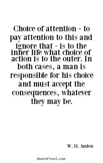 Quotes about life - Choice of attention - to pay attention to this and ignore that - is..