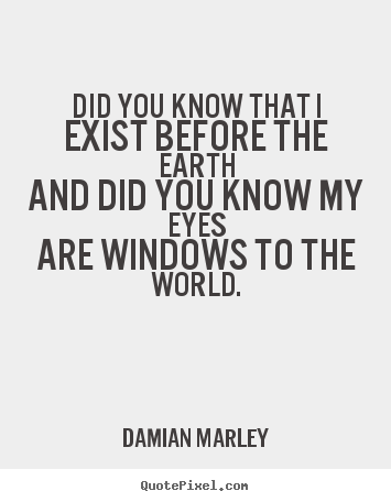 Life quotes - Did you know that iexist before the earthand..