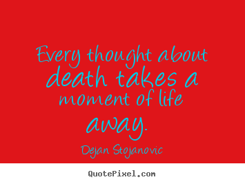 Dejan Stojanovic picture quotes - Every thought about death takes a moment of life away.  - Life quotes