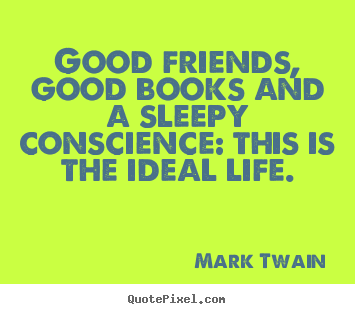 Life quotes - Good friends, good books and a sleepy conscience:..
