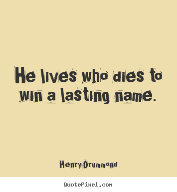 Henry Drummond picture quotes - He lives who dies to win a lasting name. - Life quotes