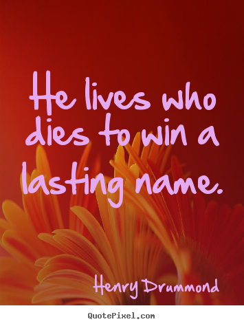 Quotes about life - He lives who dies to win a lasting name.