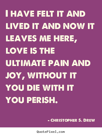 Christopher S. Drew picture quote - I have felt it and lived it and now it leaves.. - Life quotes