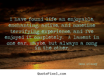 I have found life an enjoyable, enchanting, active,.. Sean O'Casey good life quotes