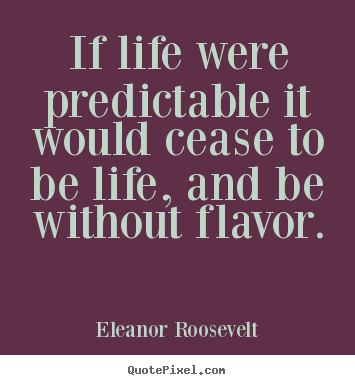 Create your own picture quotes about life - If life were predictable it would cease to..