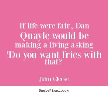 Life quotes - If life were fair, dan quayle would be making..