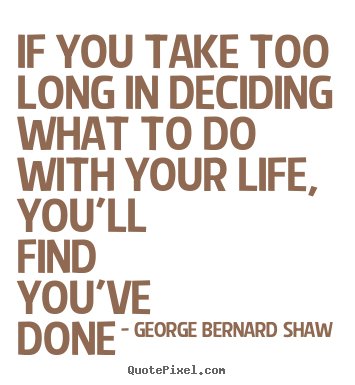 George Bernard Shaw photo sayings - If you take too long in deciding what to do with your life, you'll.. - Life quotes