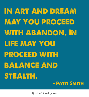 Life quotes - In art and dream may you proceed with abandon...