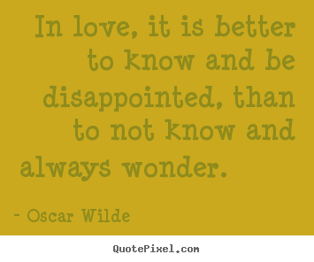 Quotes about life - In love, it is better to know and be disappointed, than to not know..
