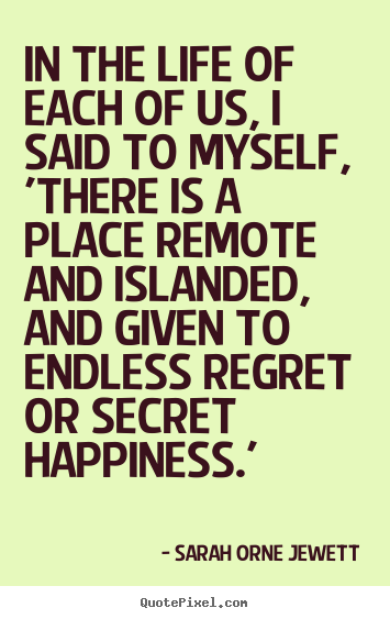 Sarah Orne Jewett picture quote - In the life of each of us, i said to myself, 'there is a place remote.. - Life quote