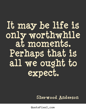 Life quotes - It may be life is only worthwhile at moments.  perhaps that..