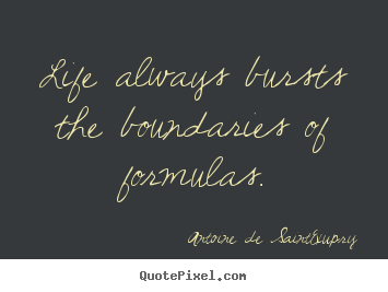 Life always bursts the boundaries of formulas. Antoine De Saint-Exupry famous life quotes
