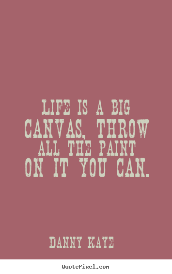 How to design photo quote about life - Life is a big canvas, throw all the paint on it..