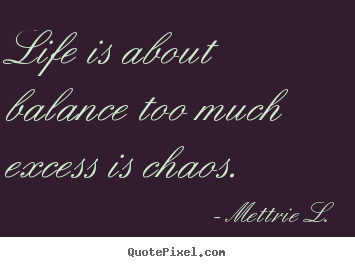Mettrie L. picture quotes - Life is about balance too much excess is.. - Life quotes