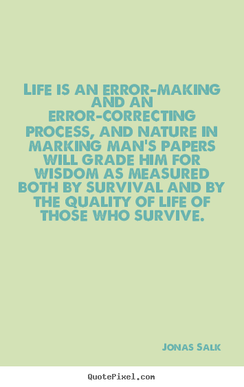 Life is an error-making and an error-correcting process, and.. Jonas Salk great life sayings