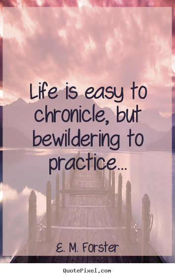E. M. Forster picture quotes - Life is easy to chronicle, but bewildering to practice... - Life quotes