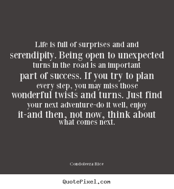 Life is full of surprises and and serendipity... Condoleeza Rice  life quotes