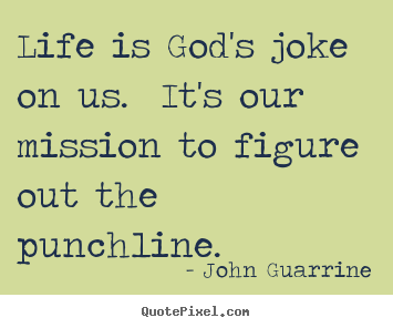 John Guarrine picture quotes - Life is god's joke on us. it's our mission to figure.. - Life sayings